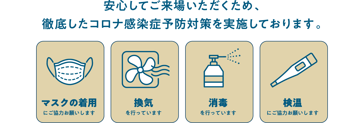 安心してご来場いただくため、徹底したコロナ感染症予防対策を実施しております。